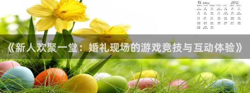 欧博娱乐登陆测速：《新人欢聚一堂：婚礼现场的游戏竞技与互动体
