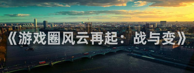 欧博娱乐注册服务条款：《游戏圈风云再起：战与变》