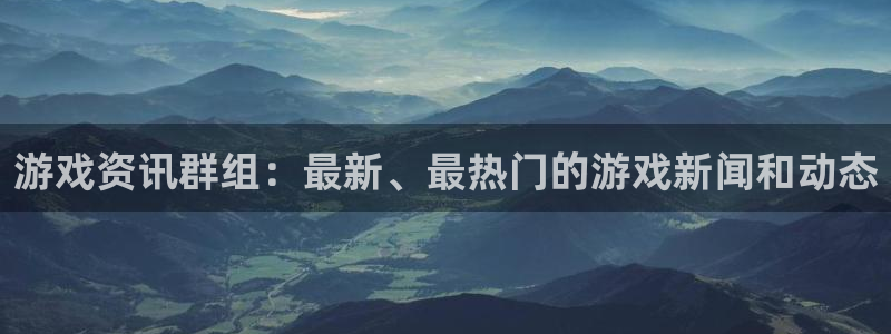 手机欧博娱乐下载安装：游戏资讯群组：最新、最热门的游戏新闻和
