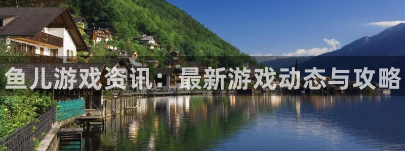 欧博娱乐集团：鱼儿游戏资讯：最新游戏动态与攻略