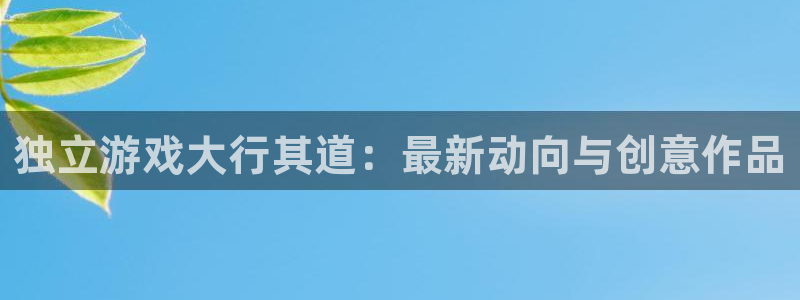 欧博娱乐网址注册：独立游戏大行其道：最新动向与创意作品