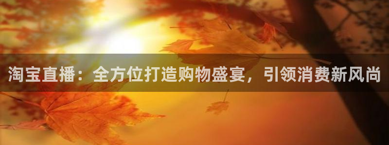 火凤直播篮球免费观看：淘宝直播：全方位打造购物盛宴，引领消费新风尚